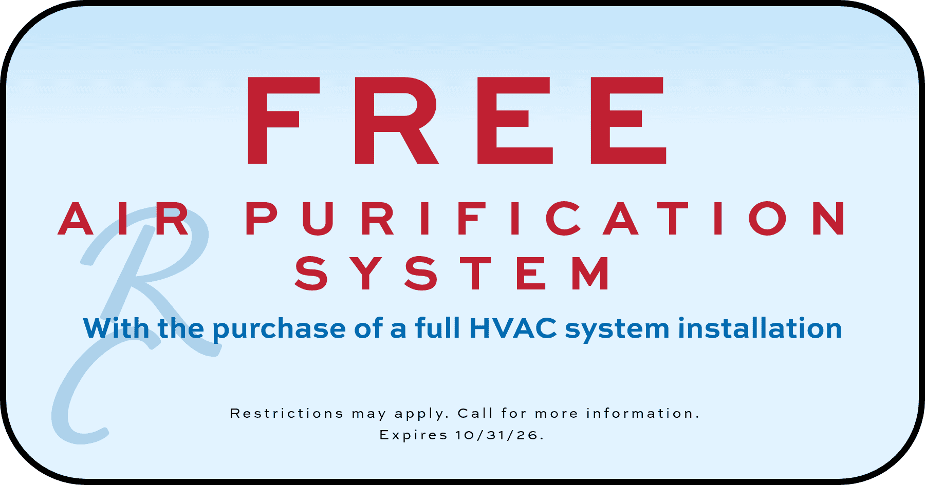 RCH Coupons FREE AIR PURIFICATION SYSTEM With the purchase of a full HVAC system installation Restrictions may apply. Call for more information. Expires 10/31/26.