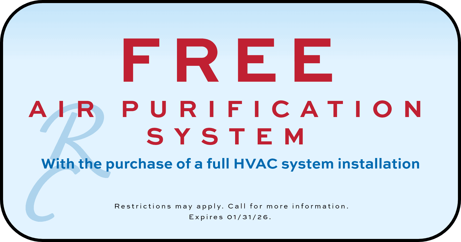 Free air purification system with the purchase of a full HVAC system installation. Restrictions may apply. Call for more information. Expires 01/31/2026.